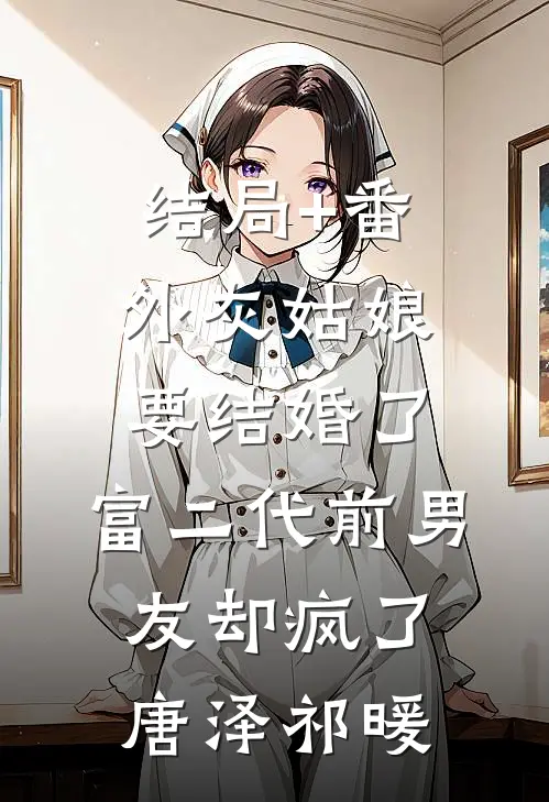结局+番外灰姑娘要结婚了，富二代前男友却疯了唐泽祁暖