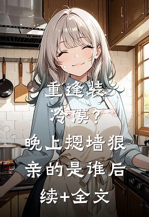 重逢装冷漠？晚上摁墙狠亲的是谁后续+全文