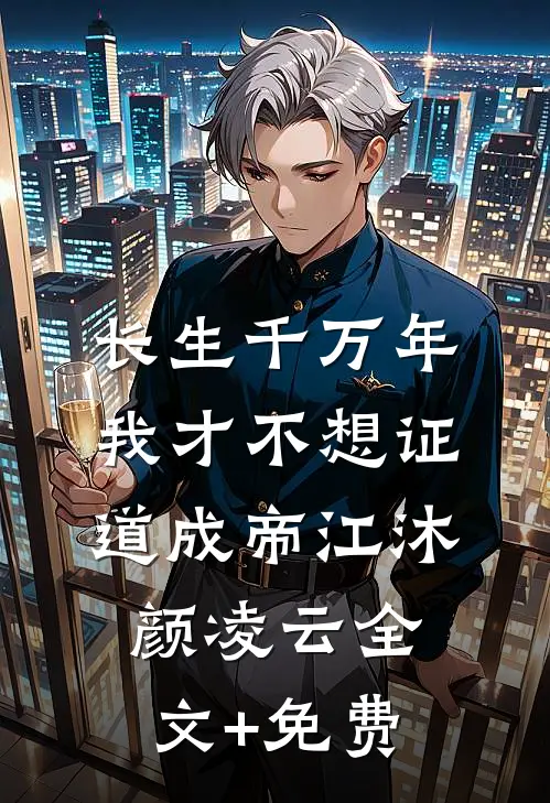 长生千万年，我才不想证道成帝江沐颜凌云全文+免费