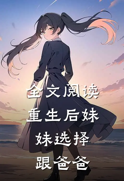 全文阅读重生后妹妹选择跟爸爸