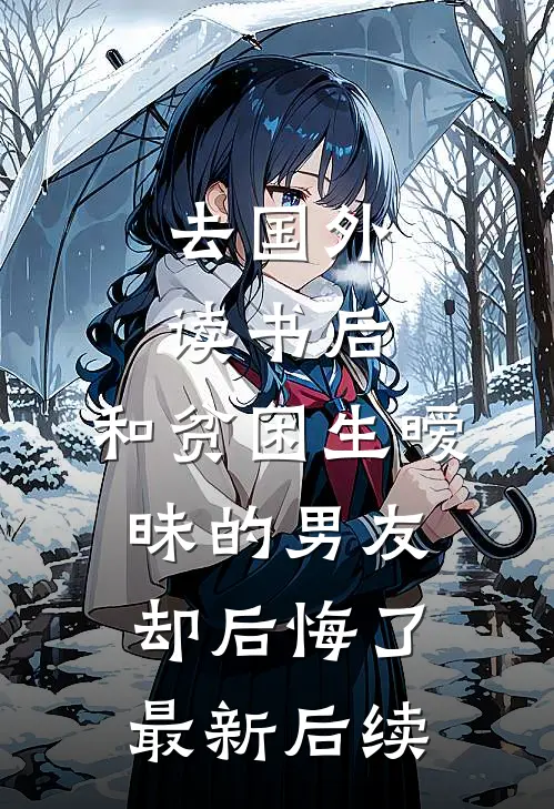 去国外读书后，和贫困生暧昧的男友却后悔了最新后续