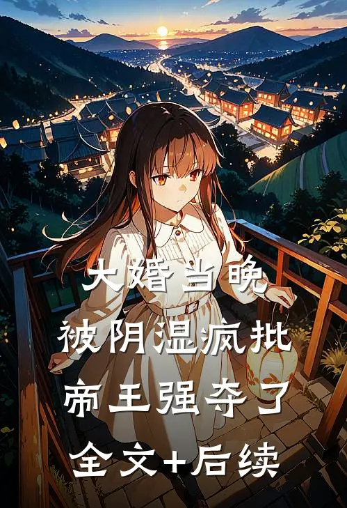 大婚当晚，被阴湿疯批帝王强夺了全文+后续