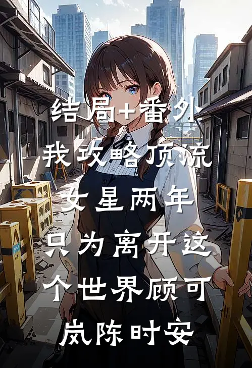 结局+番外我攻略顶流女星两年，只为离开这个世界顾可岚陈时安