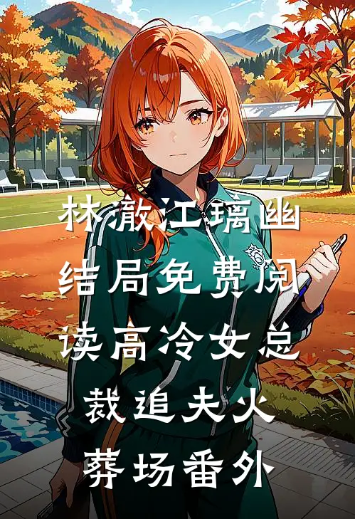 林澈江璃幽结局免费阅读高冷女总裁追夫火葬场番外