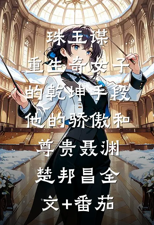 珠玉谋：重生奇女子的乾坤手段-他的骄傲和尊贵聂渊楚邦昌全文+番茄