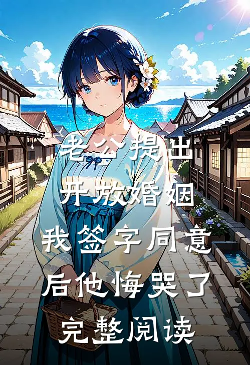 老公提出开放婚姻，我签字同意后他悔哭了完整阅读