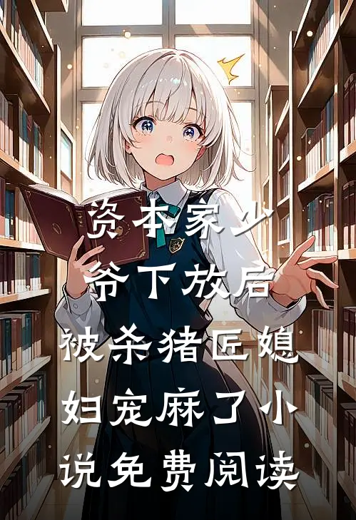 资本家少爷下放后，被杀猪匠媳妇宠麻了小说免费阅读