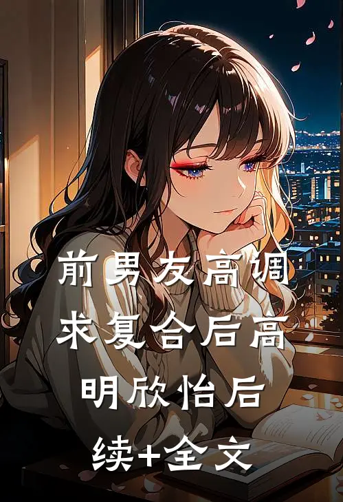 前男友高调求复合后高明欣怡后续+全文