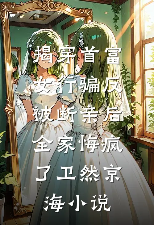 揭穿首富女行骗反被断亲后，全家悔疯了卫然京海小说