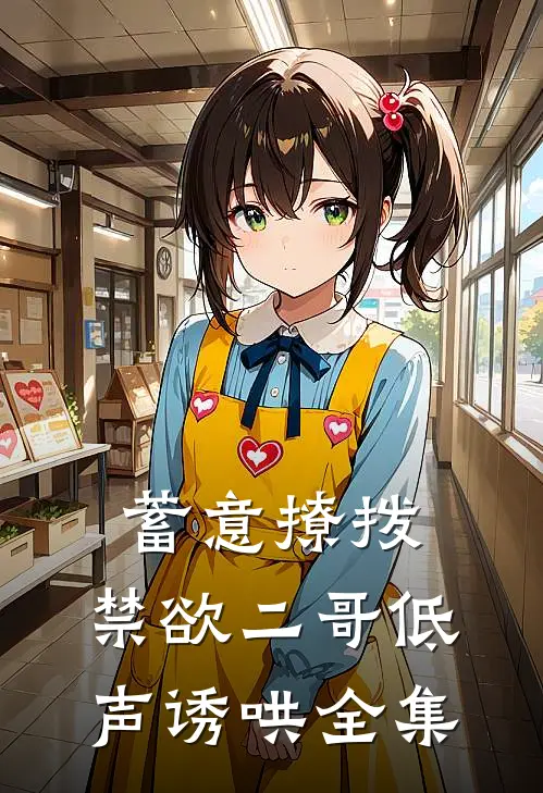 蓄意撩拨，禁欲二哥低声诱哄全集
