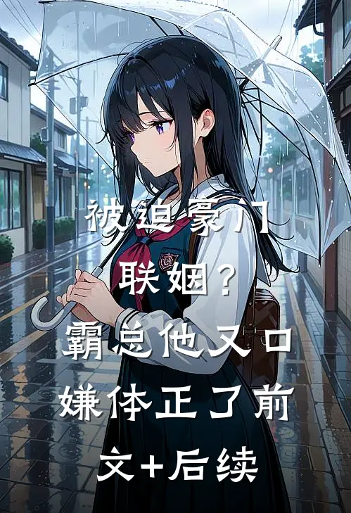 被迫豪门联姻？霸总他又口嫌体正了前文+后续