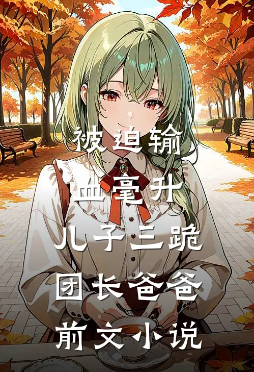 被迫输血毫升，儿子三跪团长爸爸前文小说