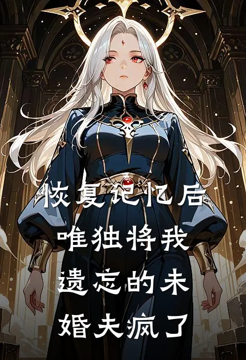 恢复记忆后，唯独将我遗忘的未婚夫疯了