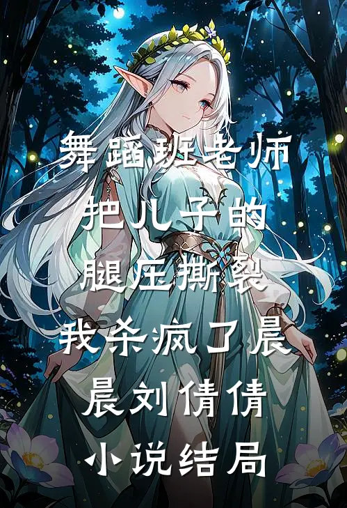 舞蹈班老师把儿子的腿压撕裂，我杀疯了晨晨刘倩倩小说结局