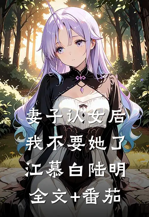 妻子认女后，我不要她了江慕白陆明全文+番茄