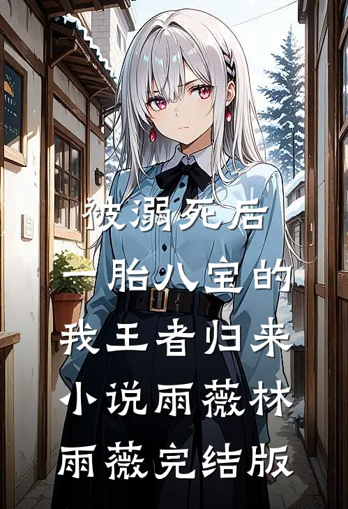 被溺死后，一胎八宝的我王者归来小说雨薇林雨薇完结版