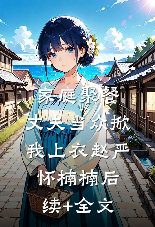 家庭聚餐，丈夫当众掀我上衣赵严怀楠楠后续+全文