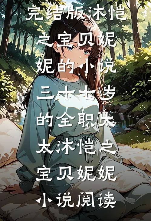 完结版沐恺之宝贝妮妮的小说三十七岁的全职太太沐恺之宝贝妮妮小说阅读