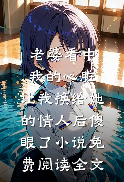 老婆看中我的心脏，让我换给她的情人后傻眼了小说免费阅读全文