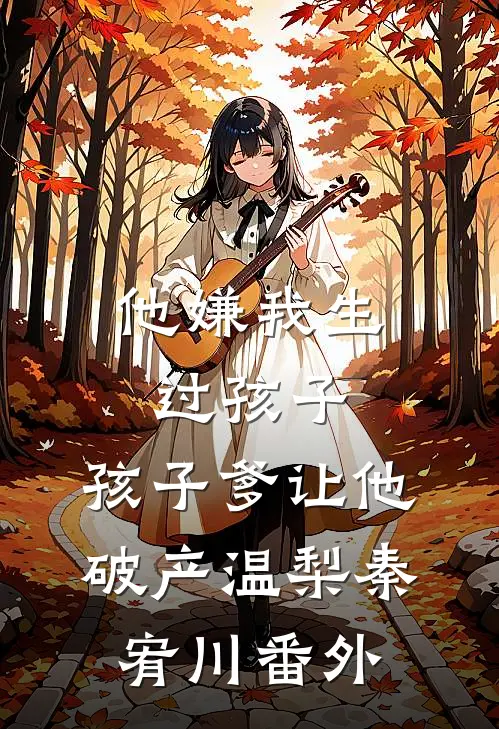他嫌我生过孩子，孩子爹让他破产温梨秦宥川番外