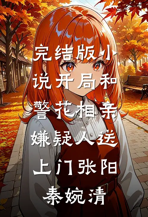 完结版小说开局和警花相亲，嫌疑人送上门张阳秦婉清