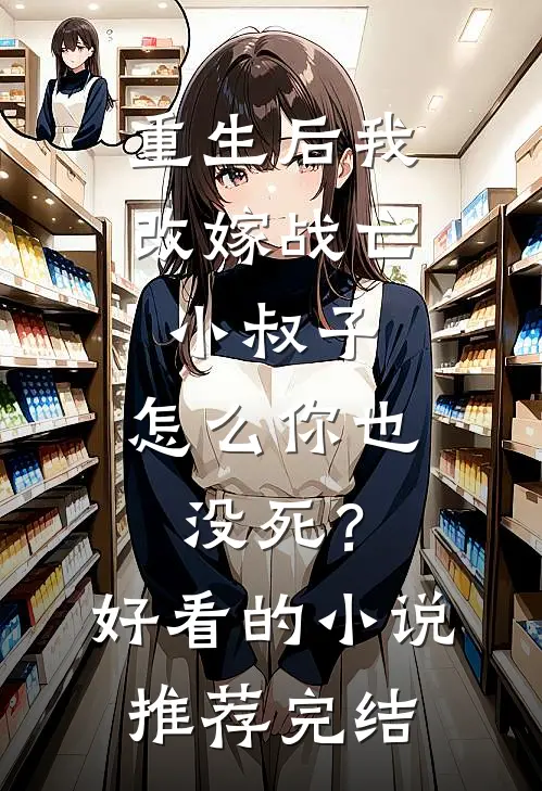 重生后我改嫁战亡小叔子，怎么你也没死？好看的小说推荐完结