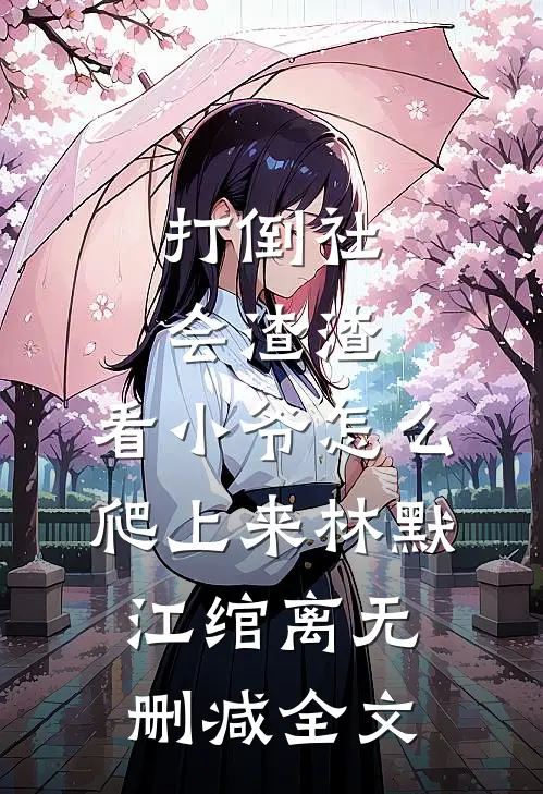 打倒社会渣渣，看小爷怎么爬上来林默江绾离无删减全文