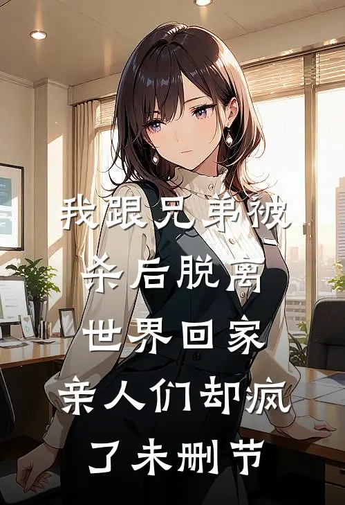 我跟兄弟被杀后脱离世界回家，亲人们却疯了未删节