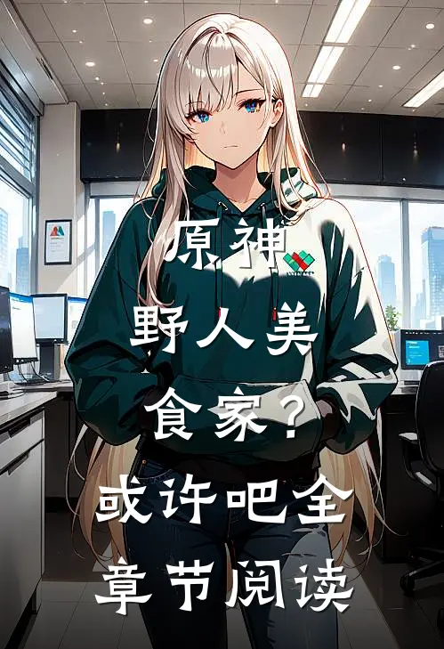 原神：野人美食家？或许吧全章节阅读