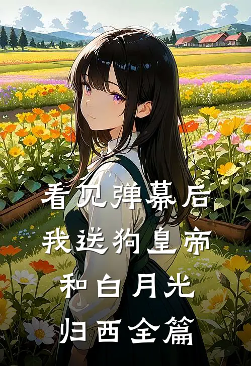 看见弹幕后，我送狗皇帝和白月光归西全篇