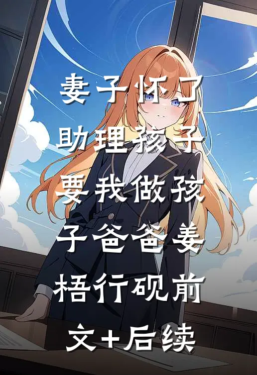 妻子怀了助理孩子，要我做孩子爸爸姜梧行砚前文+后续