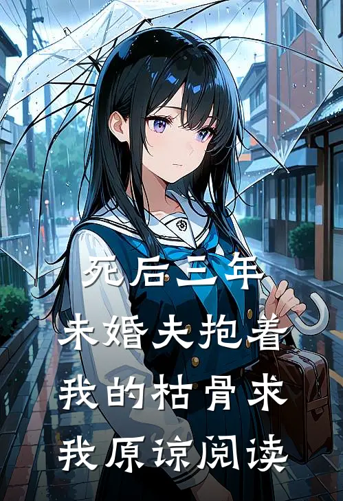死后三年，未婚夫抱着我的枯骨求我原谅阅读