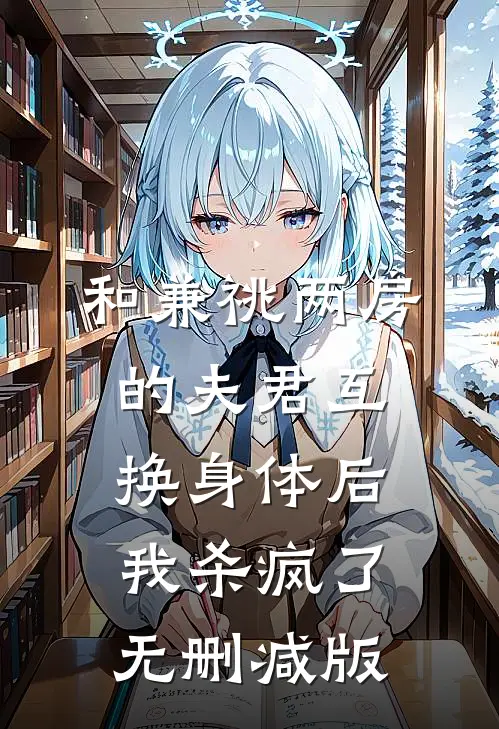 和兼祧两房的夫君互换身体后，我杀疯了无删减版