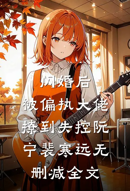 闪婚后，被偏执大佬撩到失控阮宁裴寒远无删减全文