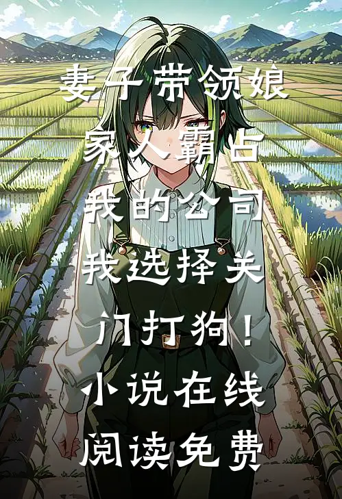 妻子带领娘家人霸占我的公司，我选择关门打狗！小说在线阅读免费