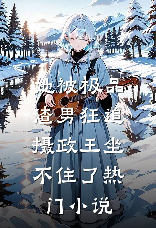 她被极品渣男狂追，摄政王坐不住了热门小说
