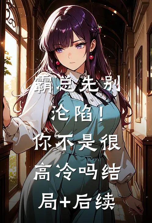 霸总先别沦陷！你不是很高冷吗结局+后续