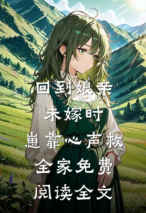 回到娘亲未嫁时，崽靠心声救全家免费阅读全文