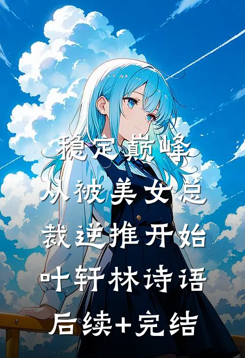 稳定巅峰，从被美女总裁逆推开始叶轩林诗语后续+完结