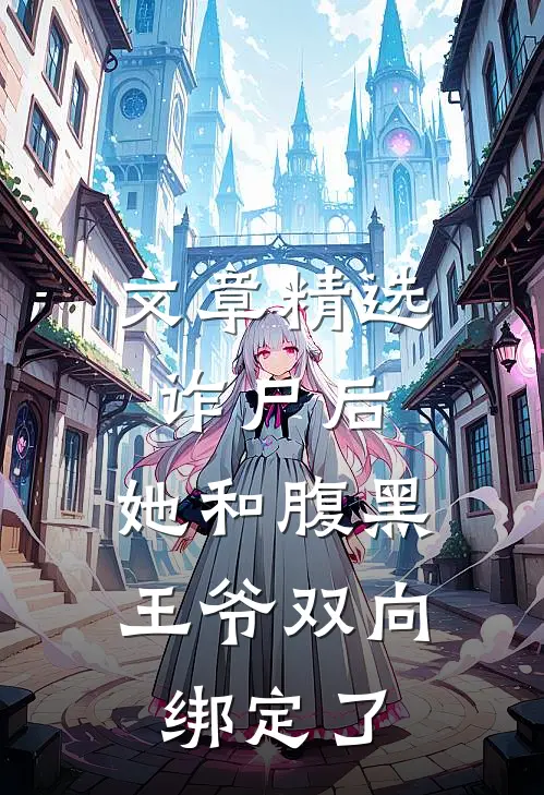 文章精选诈尸后，她和腹黑王爷双向绑定了