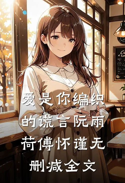 爱是你编织的谎言阮雨荷傅怀谨无删减全文