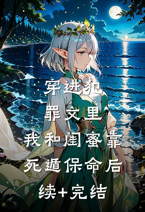 穿进犯罪文里，我和闺蜜靠死遁保命后续+完结
