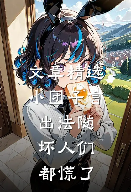 文章精选小团子言出法随，坏人们都慌了