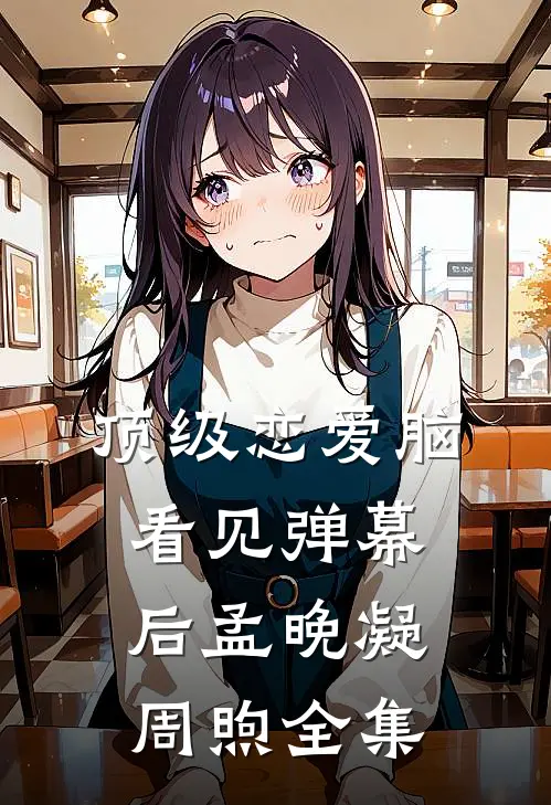 顶级恋爱脑看见弹幕后孟晚凝周煦 全集