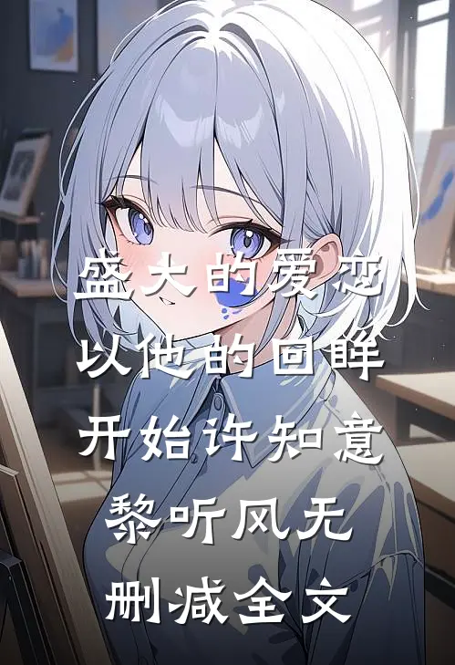 盛大的爱恋，以他的回眸开始许知意黎听风无删减全文
