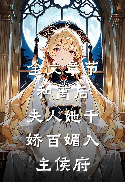 全文章节和离后，夫人她千娇百媚入主侯府