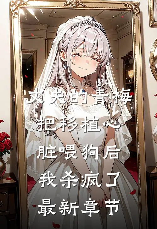 丈夫的青梅把移植心脏喂狗后，我杀疯了最新章节