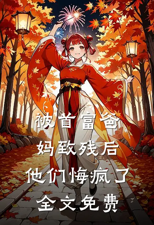 被首富爸妈致残后，他们悔疯了全文免费