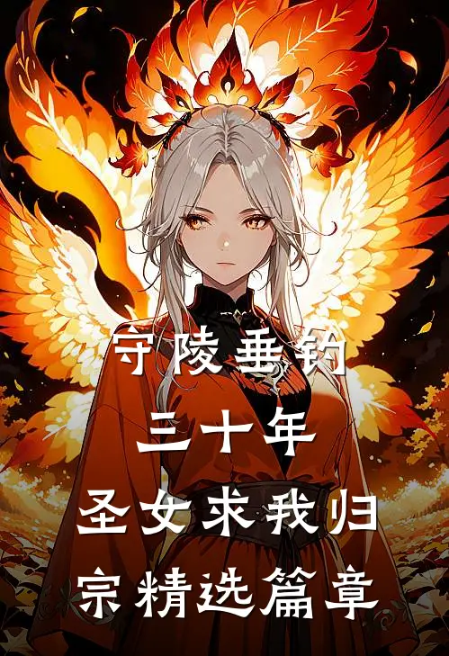 守陵垂钓三十年，圣女求我归宗精选篇章