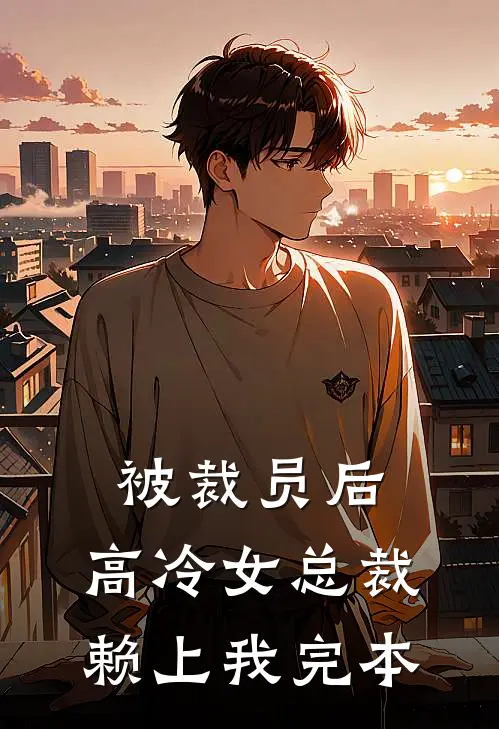 被裁员后，高冷女总裁赖上我完本